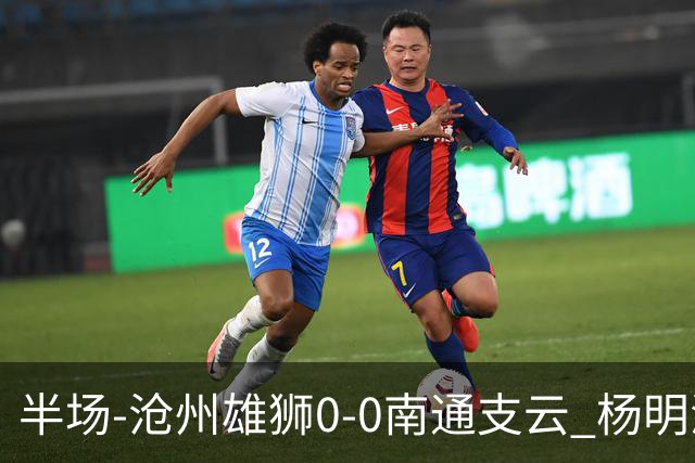 半场-沧州雄狮0-0南通支云 杨明洋破门被吹