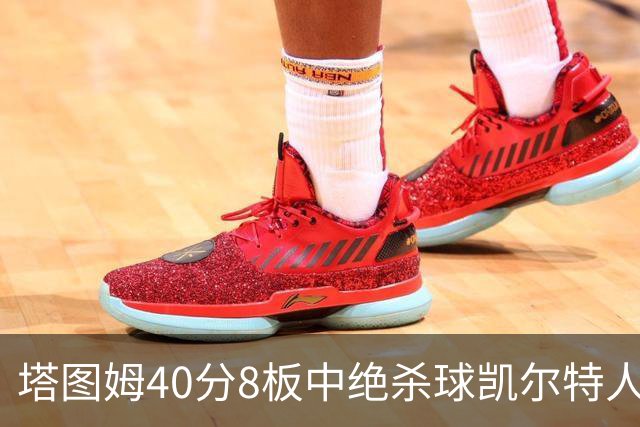 塔图姆40分8板中绝杀球凯尔特人OT破篮网3连胜，乔治20+7+7