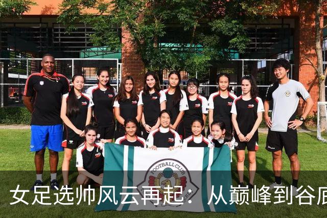 女足选帅风云再起：从巅峰到谷底，别再选外教折腾了！