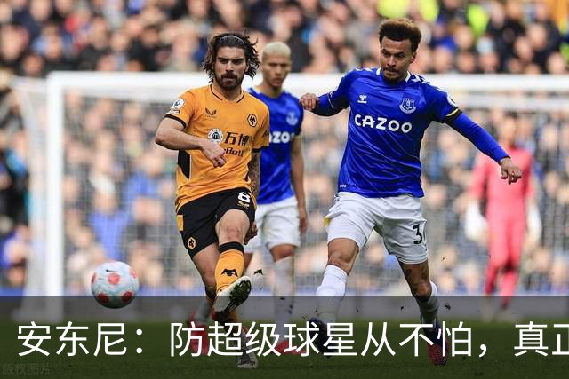 安东尼：防超级球星从不怕，真正头疼的是无球空切的人