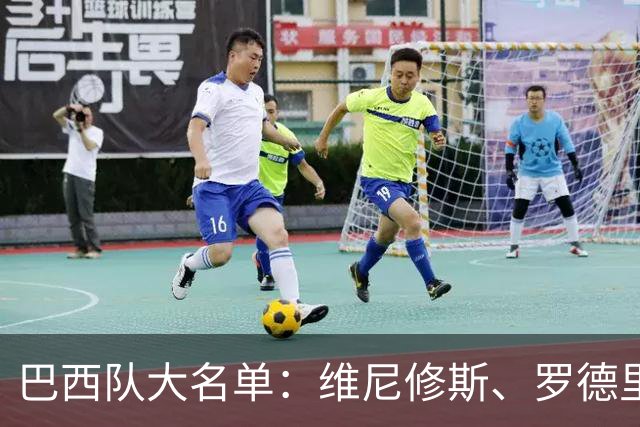 巴西队大名单：维尼修斯、罗德里戈在列