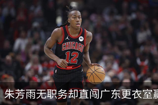 朱芳雨无职务却直闯广东更衣室赢广厦后当众批防守漏洞！