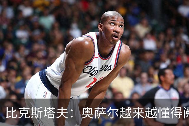 比克斯塔夫：奥萨尔越来越懂得阅读防守 持球组织能力非常出色