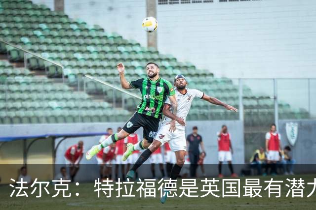 法尔克：特拉福德是英国最有潜力门将，未来肯定是英格兰一门