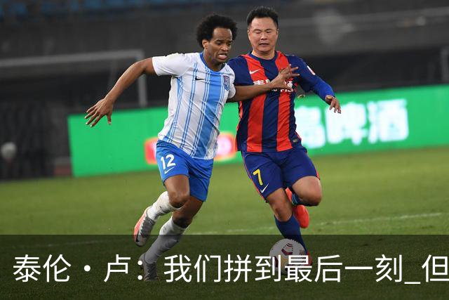 泰伦·卢：我们拼到最后一刻 但25次失误实在太多了