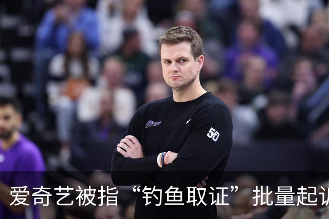 爱奇艺被指“钓鱼取证”批量起诉小企业