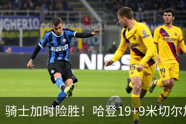 骑士加时险胜！哈登19+9米切尔加时立功，华子47+4，勇士弃将犯大错