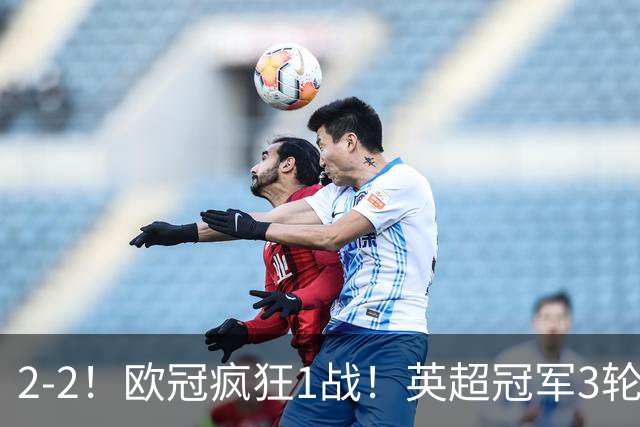 2-2！欧冠疯狂1战！英超冠军3轮不败，拜仁遭连平，凯恩再创纪录