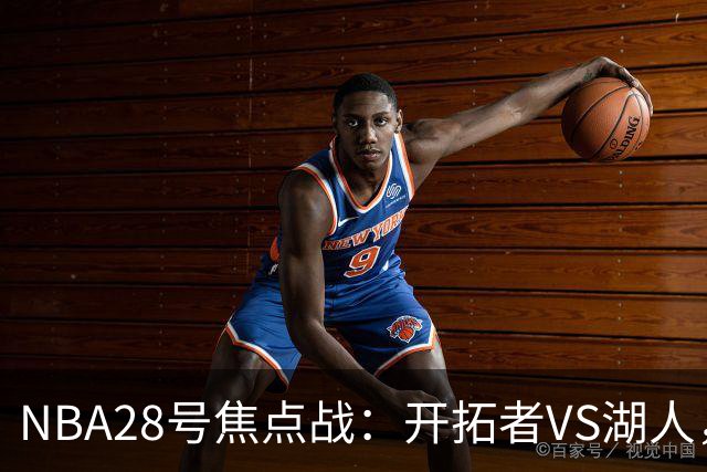 NBA28号焦点战：开拓者VS湖人，时间和双方近况先了解，杨翰森vs东契奇？